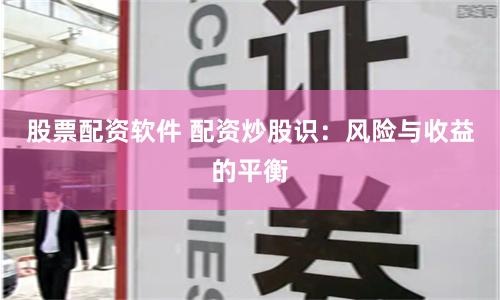 股票配资软件 配资炒股识：风险与收益的平衡