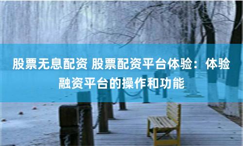 股票无息配资 股票配资平台体验：体验融资平台的操作和功能