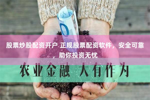 股票炒股配资开户 正规股票配资软件，安全可靠，助你投资无忧