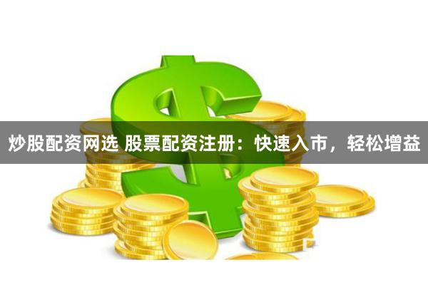 炒股配资网选 股票配资注册：快速入市，轻松增益