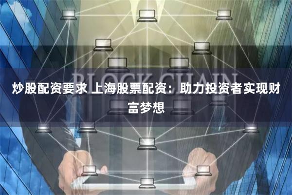 炒股配资要求 上海股票配资：助力投资者实现财富梦想