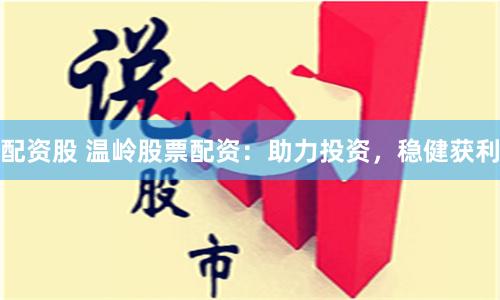配资股 温岭股票配资：助力投资，稳健获利