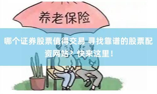 哪个证券股票值得交易 寻找靠谱的股票配资网站？快来这里！