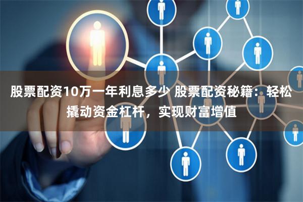 股票配资10万一年利息多少 股票配资秘籍：轻松撬动资金杠杆，实现财富增值