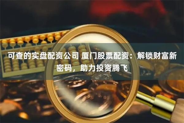 可查的实盘配资公司 厦门股票配资：解锁财富新密码，助力投资腾飞