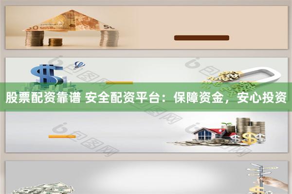 股票配资靠谱 安全配资平台：保障资金，安心投资