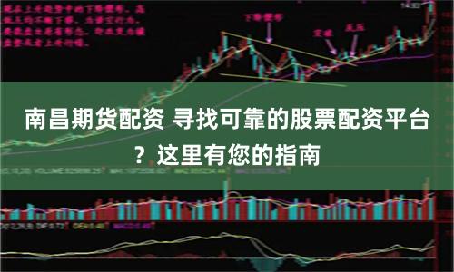 南昌期货配资 寻找可靠的股票配资平台？这里有您的指南