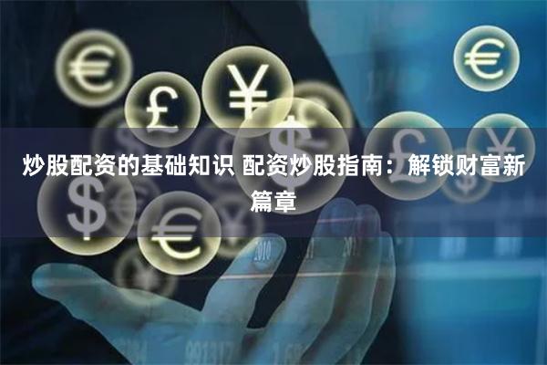 炒股配资的基础知识 配资炒股指南：解锁财富新篇章