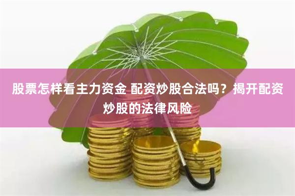 股票怎样看主力资金 配资炒股合法吗？揭开配资炒股的法律风险