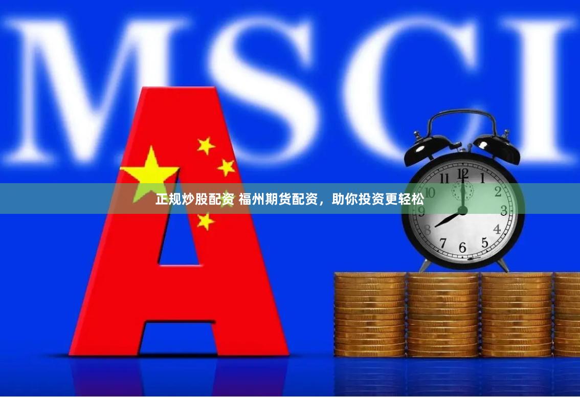 正规炒股配资 福州期货配资，助你投资更轻松