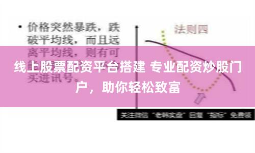 线上股票配资平台搭建 专业配资炒股门户，助你轻松致富