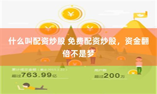什么叫配资炒股 免费配资炒股，资金翻倍不是梦