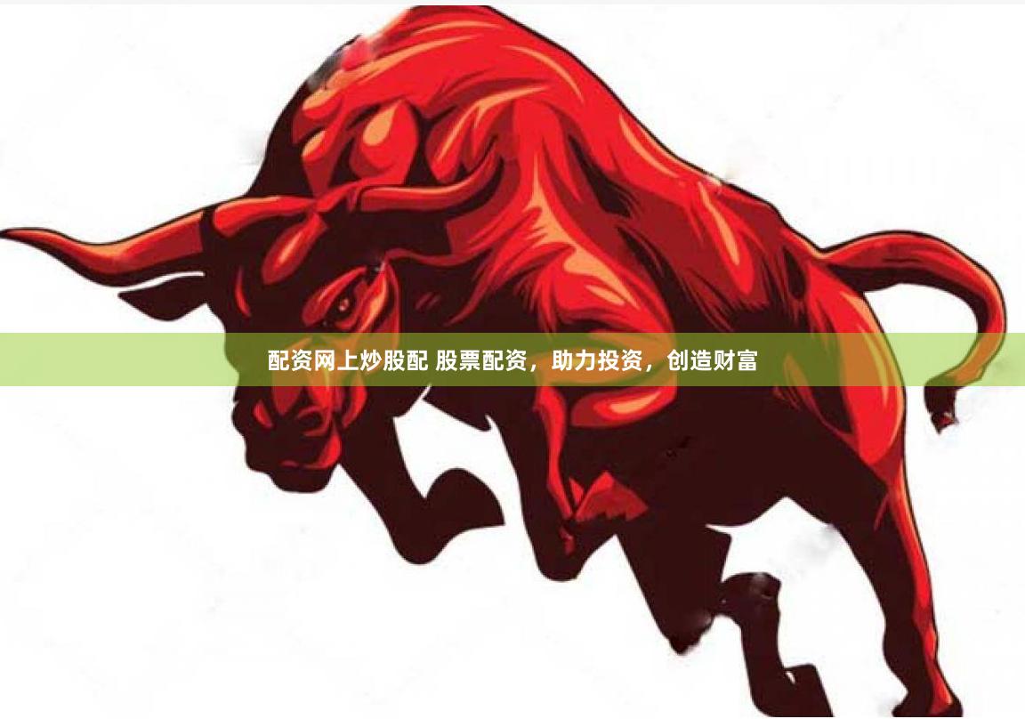 配资网上炒股配 股票配资，助力投资，创造财富