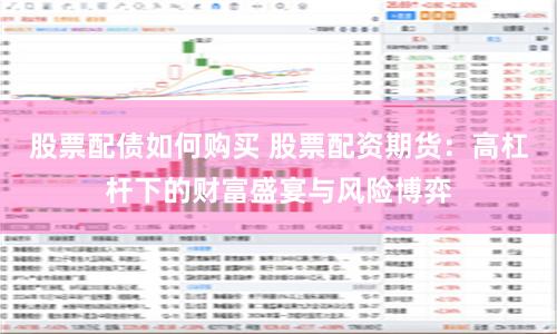 股票配债如何购买 股票配资期货：高杠杆下的财富盛宴与风险博弈