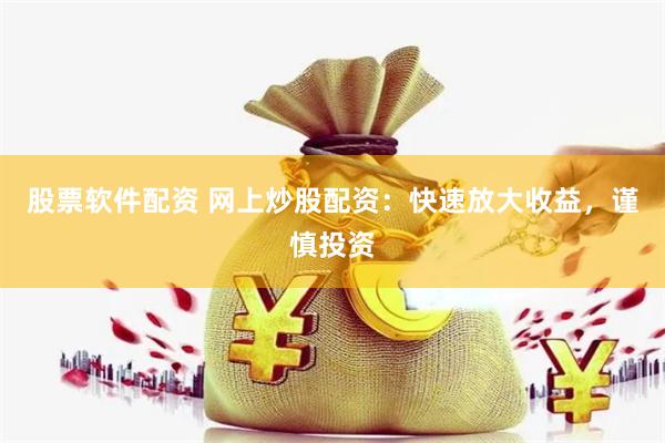 股票软件配资 网上炒股配资：快速放大收益，谨慎投资