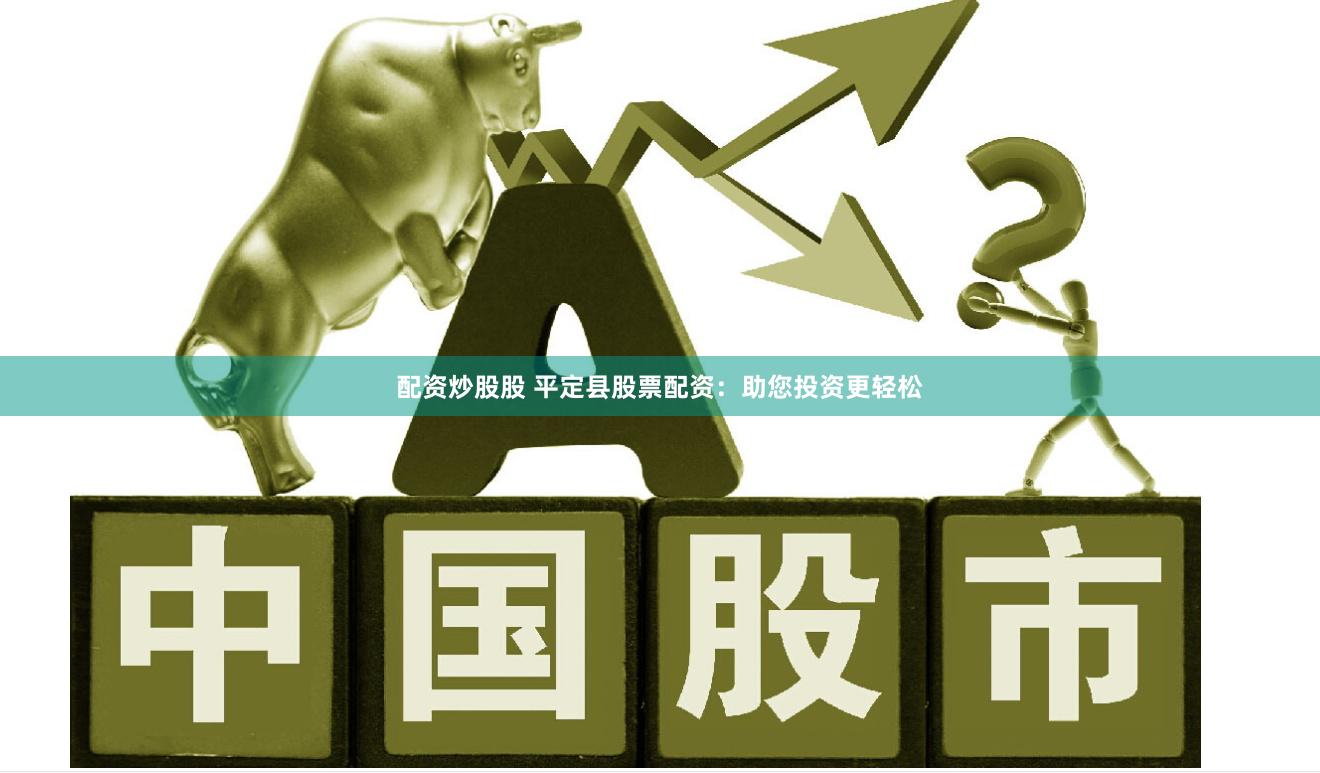 配资炒股股 平定县股票配资：助您投资更轻松