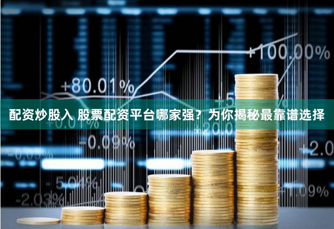配资炒股入 股票配资平台哪家强？为你揭秘最靠谱选择