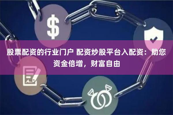 股票配资的行业门户 配资炒股平台入配资：助您资金倍增，财富自由