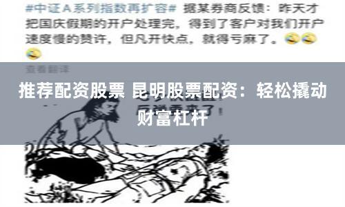 推荐配资股票 昆明股票配资：轻松撬动财富杠杆