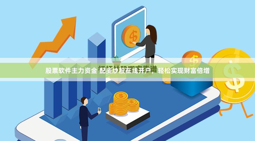 股票软件主力资金 配资炒股在线开户，轻松实现财富倍增