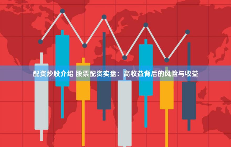 配资炒股介绍 股票配资实盘：高收益背后的风险与收益