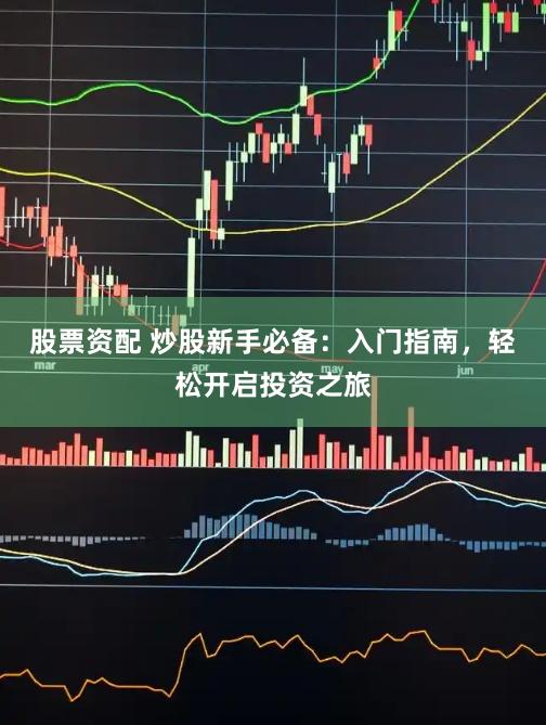 股票资配 炒股新手必备：入门指南，轻松开启投资之旅