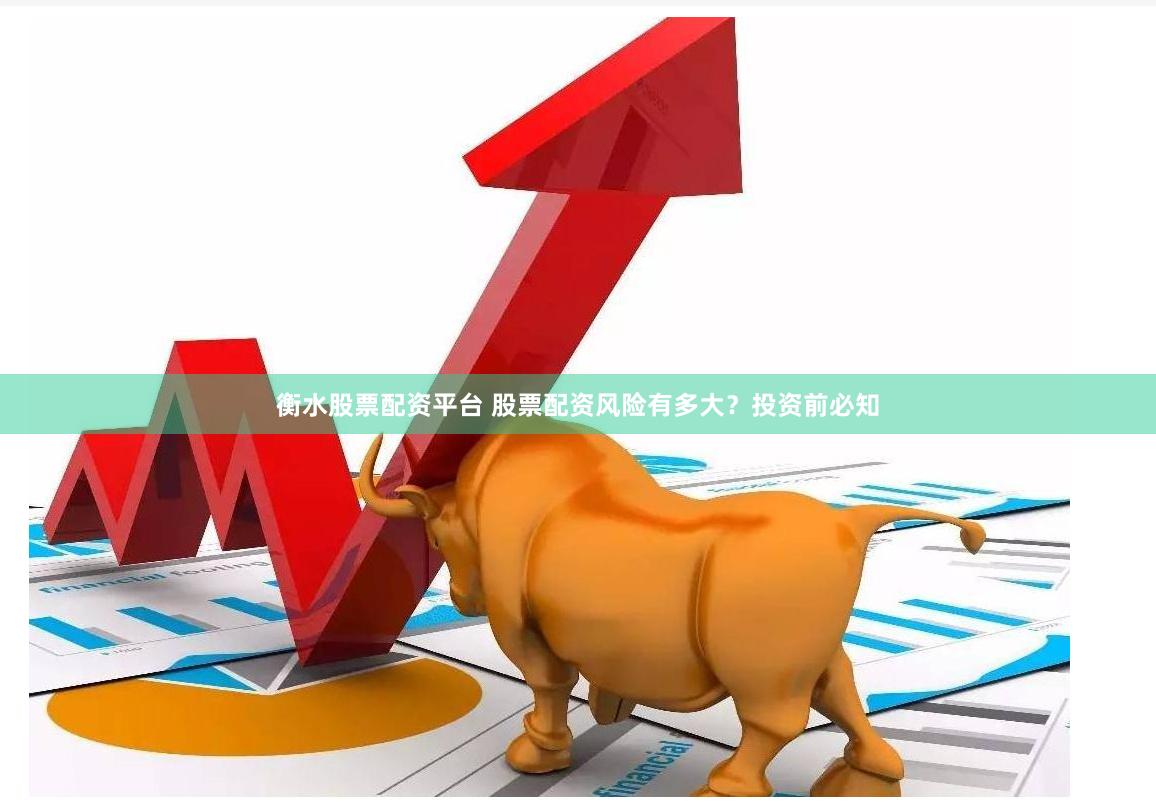 衡水股票配资平台 股票配资风险有多大？投资前必知
