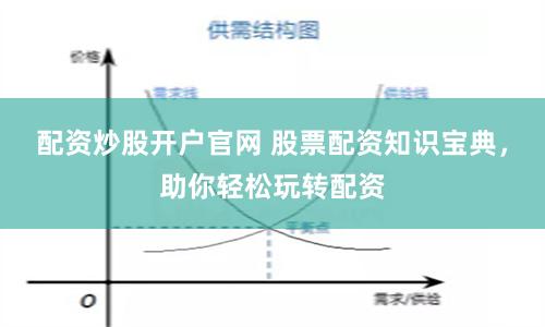 配资炒股开户官网 股票配资知识宝典，助你轻松玩转配资
