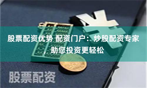 股票配资优势 配资门户：炒股配资专家，助您投资更轻松