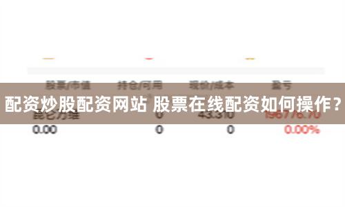 配资炒股配资网站 股票在线配资如何操作?
