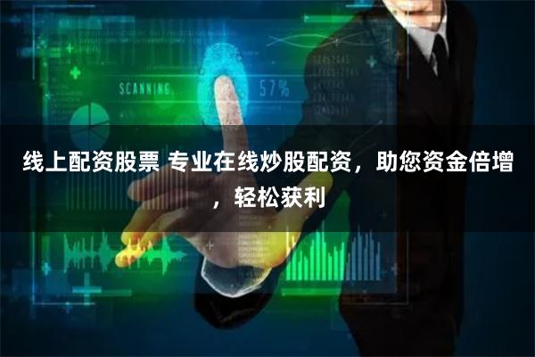 线上配资股票 专业在线炒股配资,助您资金倍增,轻松获利