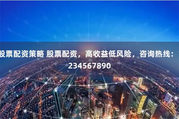 股票配资策略 股票配资,高收益低风险,咨询热线:1234567890