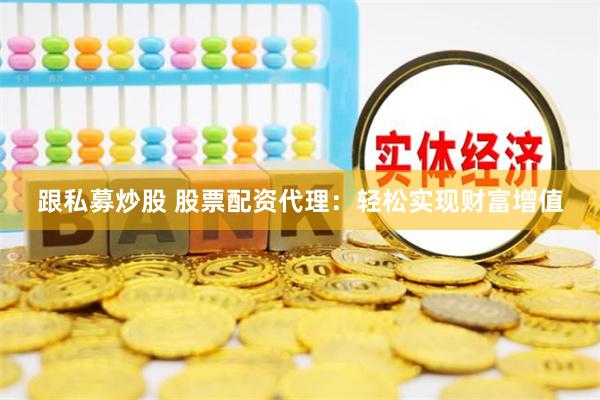 跟私募炒股 股票配资代理:轻松实现财富增值