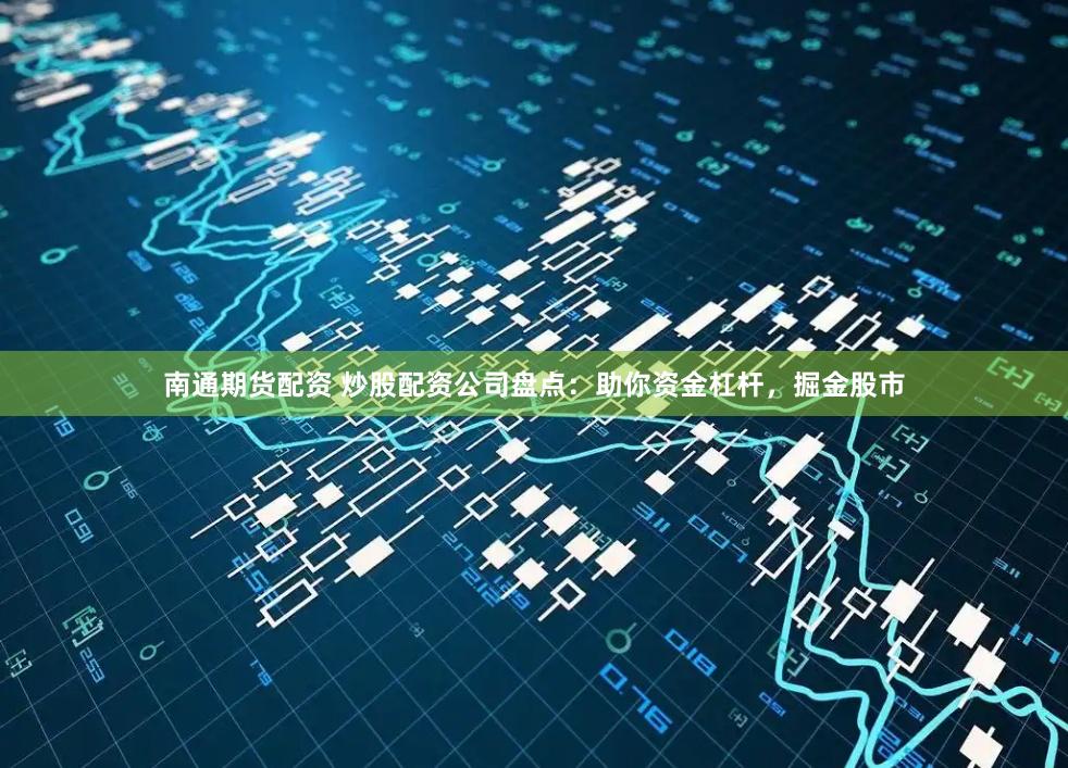 南通期货配资 炒股配资公司盘点：助你资金杠杆，掘金股市
