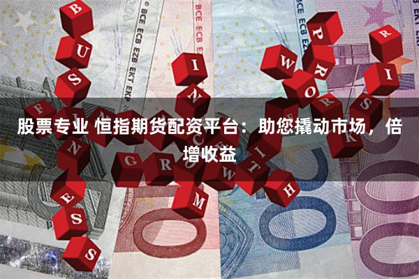 股票专业 恒指期货配资平台：助您撬动市场，倍增收益