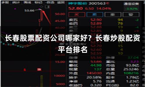长春股票配资公司哪家好？长春炒股配资平台排名