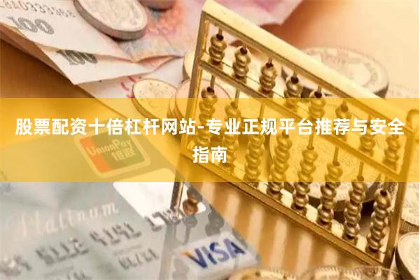 股票配资十倍杠杆网站-专业正规平台推荐与安全指南