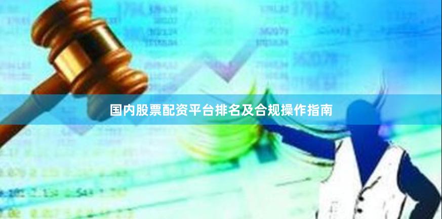国内股票配资平台排名及合规操作指南