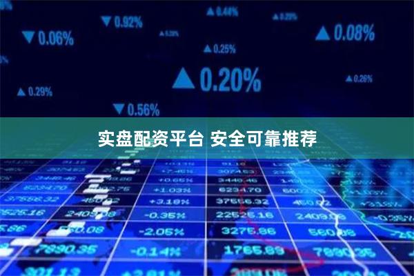 实盘配资平台 安全可靠推荐