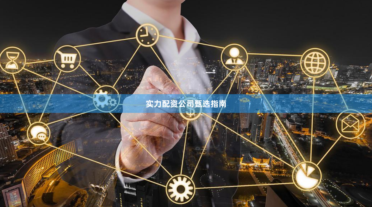 实力配资公司甄选指南