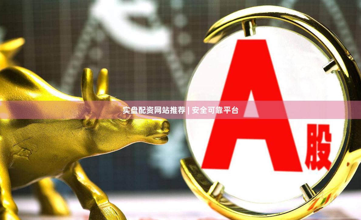 实盘配资网站推荐 | 安全可靠平台