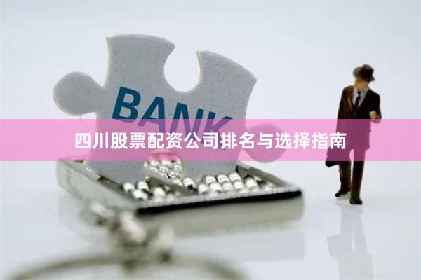 四川股票配资公司排名与选择指南