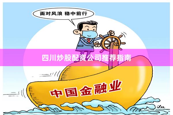 四川炒股配资公司推荐指南