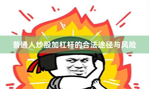 普通人炒股加杠杆的合法途径与风险