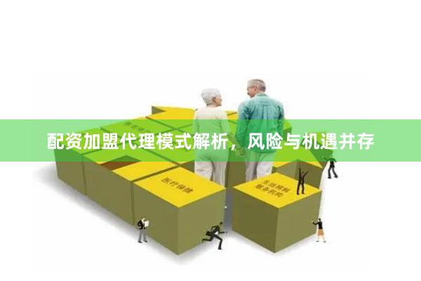 配资加盟代理模式解析，风险与机遇并存