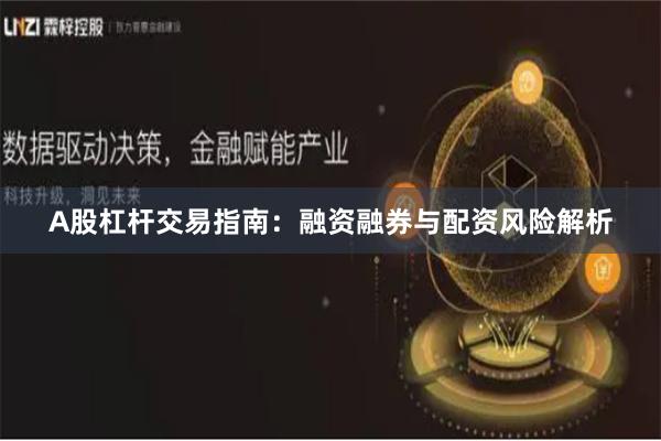 A股杠杆交易指南:融资融券与配资风险解析