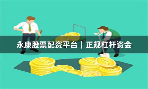 永康股票配资平台｜正规杠杆资金