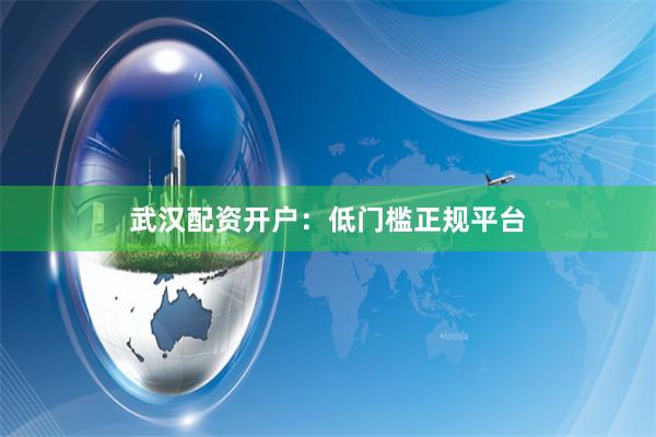 武汉配资开户：低门槛正规平台