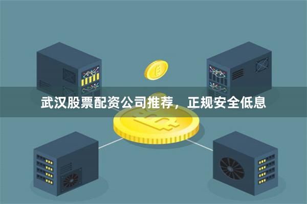 武汉股票配资公司推荐，正规安全低息