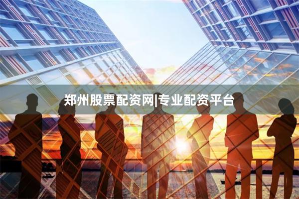 郑州股票配资网|专业配资平台
